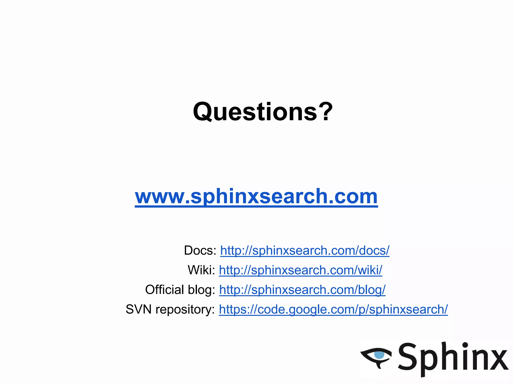 Questions?
www.sphinxsearch.com
Docs: http://sphinxsearch.com/docs/
Wiki: http://sphinxsearch.com/wiki/
Official blog: http://sphinxsearch.com/blog/
SVN repository: https://code.google.com/p/sphinxsearch/
 