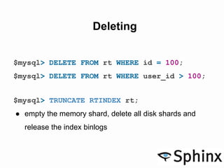 Deleting
$mysql> DELETE FROM rt WHERE id = 100;
$mysql> DELETE FROM rt WHERE user_id > 100;
$mysql> TRUNCATE RTINDEX rt;
● empty the memory shard, delete all disk shards and
release the index binlogs
 