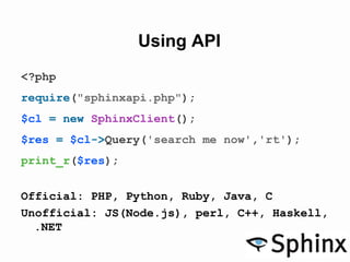 Using API
<?php
require("sphinxapi.php");
$cl = new SphinxClient();
$res = $cl->Query('search me now','rt');
print_r($res);
Official: PHP, Python, Ruby, Java, C
Unofficial: JS(Node.js), perl, C++, Haskell,
.NET
 