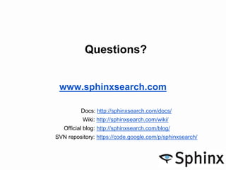 Questions?
www.sphinxsearch.com
Docs: http://sphinxsearch.com/docs/
Wiki: http://sphinxsearch.com/wiki/
Official blog: http://sphinxsearch.com/blog/
SVN repository: https://code.google.com/p/sphinxsearch/
 