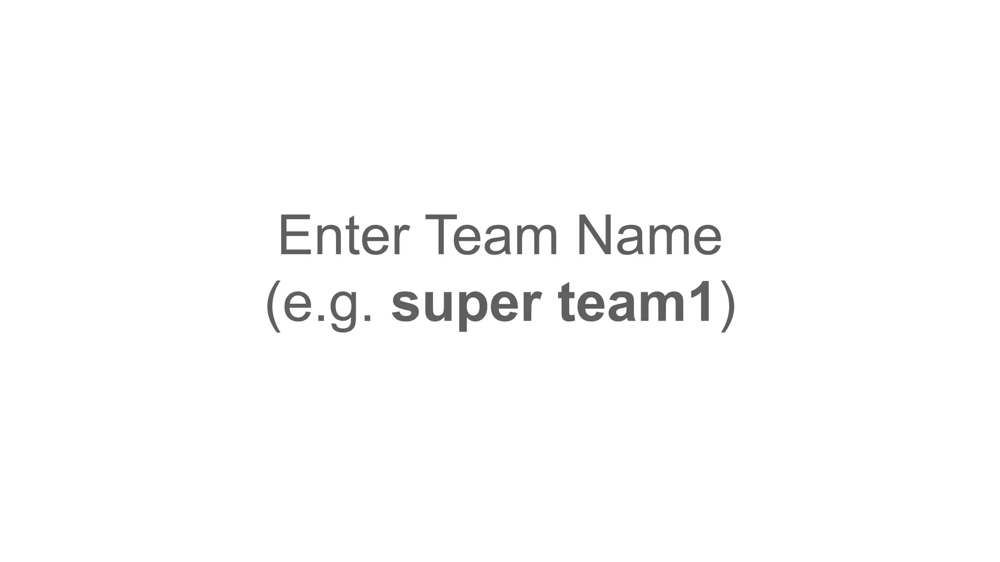 Enter Team Name
(e.g. super team1)
