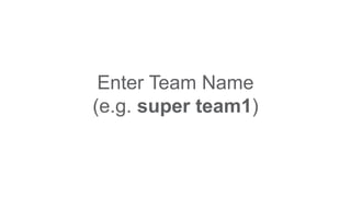 Enter Team Name
(e.g. super team1)
 