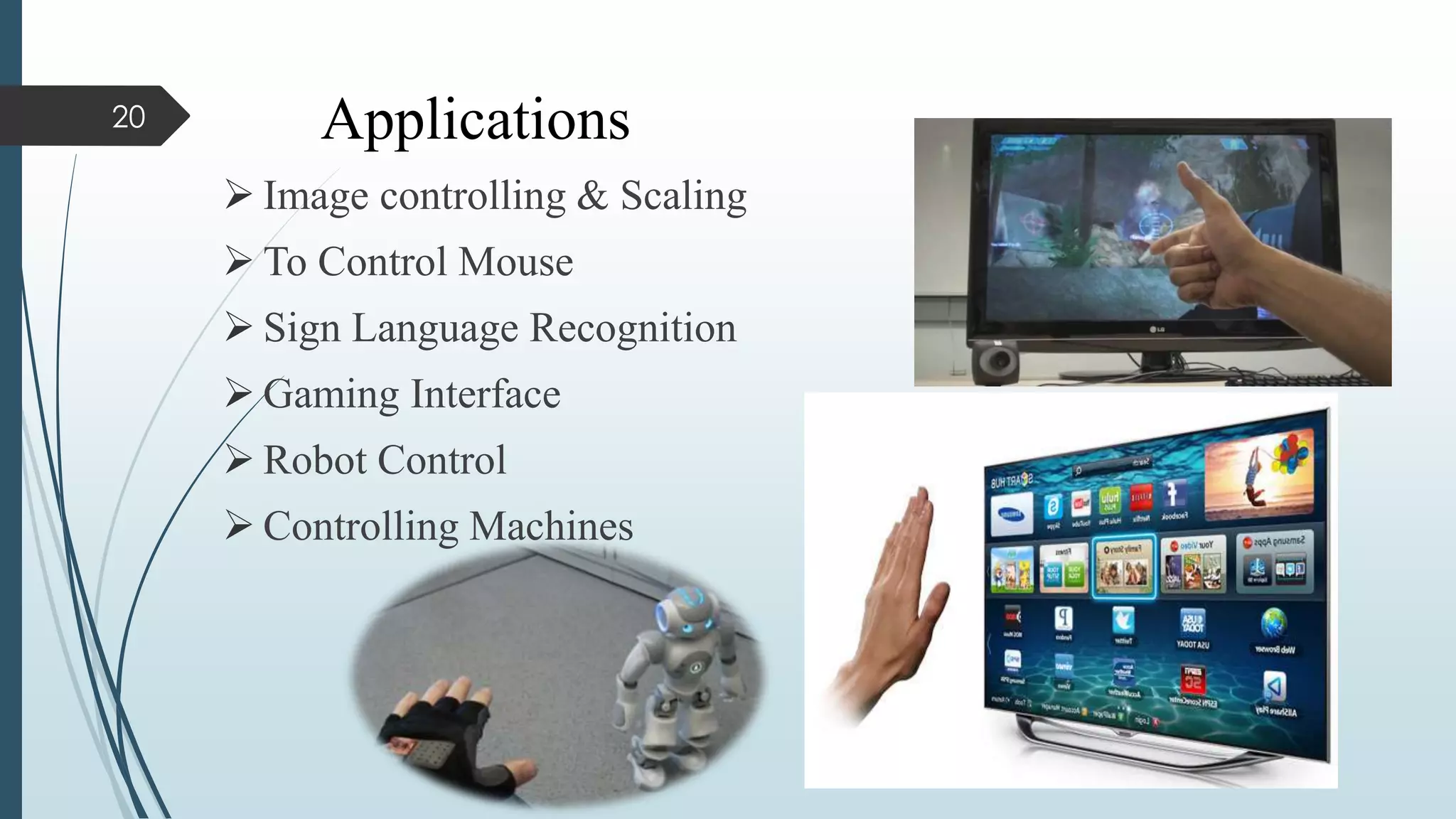 Applications
 Image controlling & Scaling
 To Control Mouse
 Sign Language Recognition
 Gaming Interface
 Robot Control
 Controlling Machines
20
 