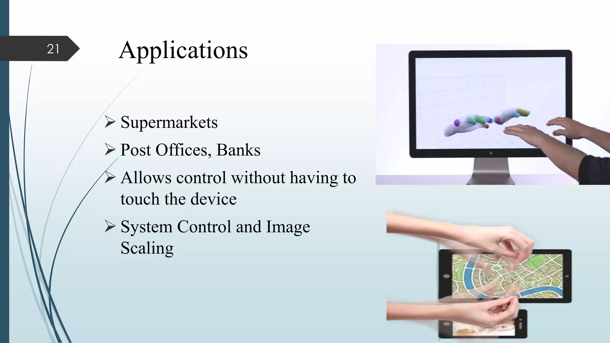 Applications
 Supermarkets
 Post Offices, Banks
 Allows control without having to
touch the device
 System Control and Image
Scaling
21
 
