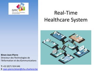 Real-Time
Healthcare System
Binon Jean-Pierre
Directeur des Technologies de
l'Information et des Communications
T:+32 (0)71 924 646
E: jean-pierre.binon@chu-charleroi.be
 