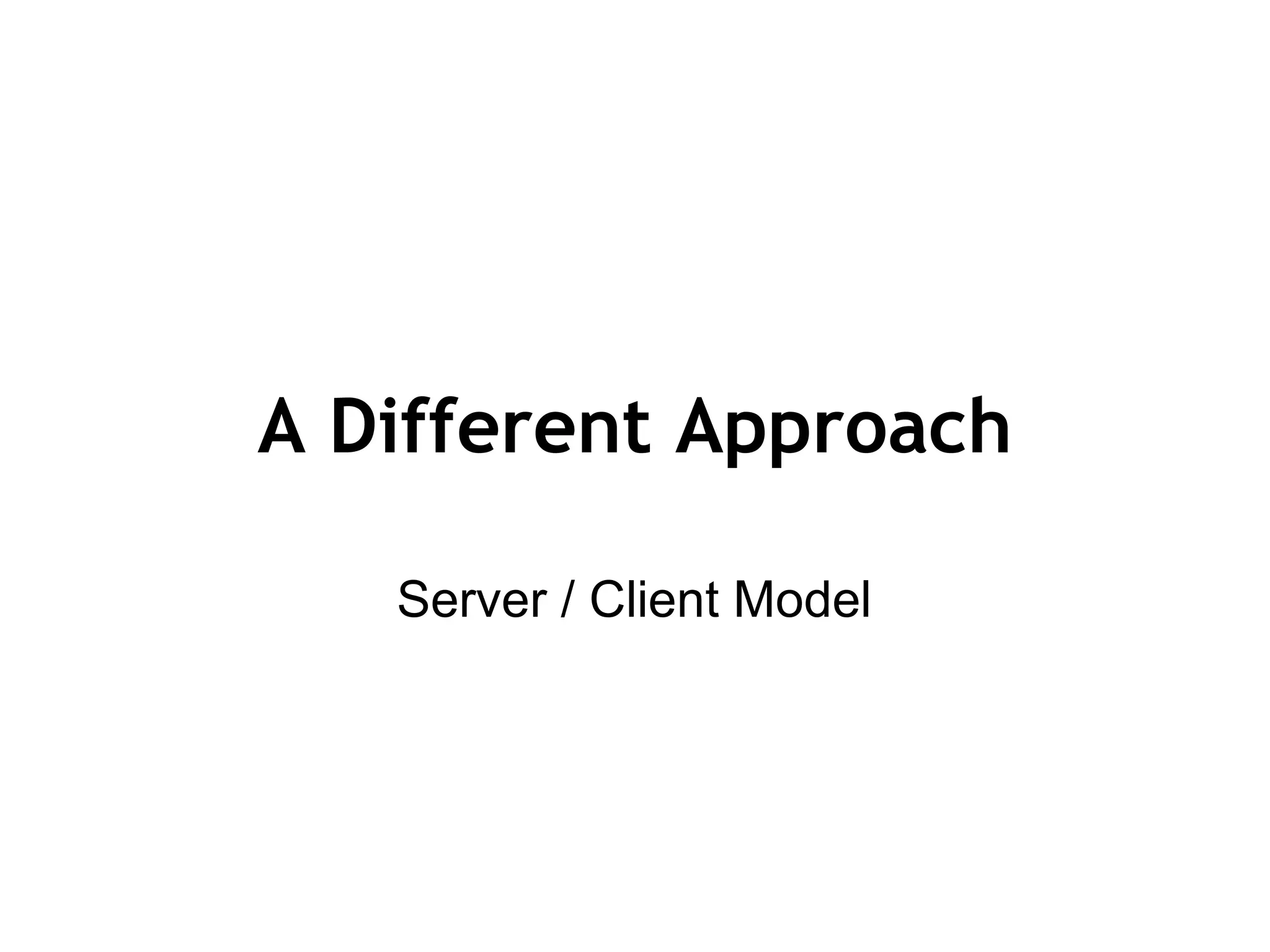 A Different Approach Server / Client Model 