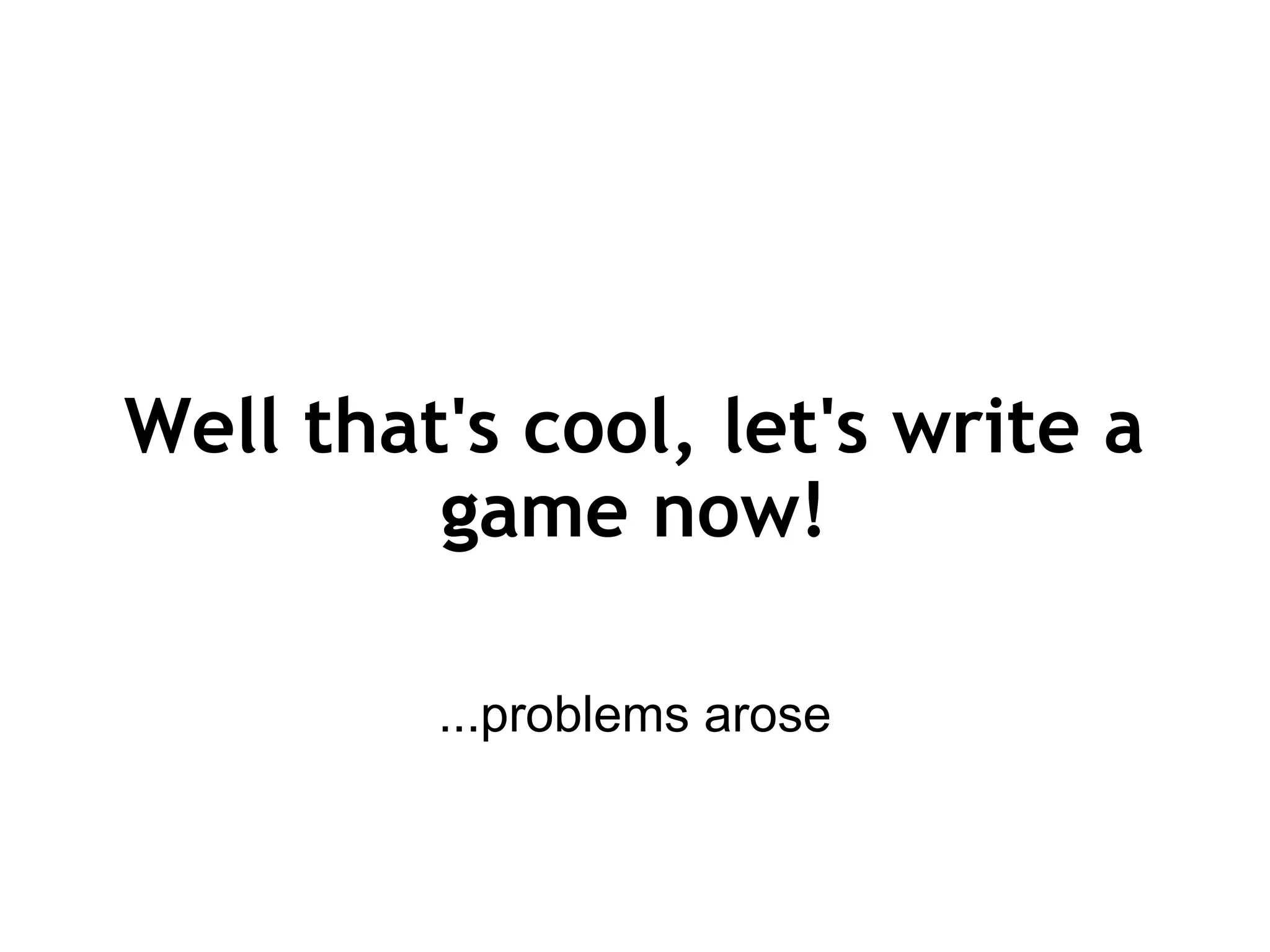 Well that's cool, let's write a game now! ...problems arose 