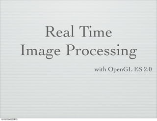 Real Time
              Image Processing
                        with OpenGL ES 2.0




13年3月24日日曜日
 
