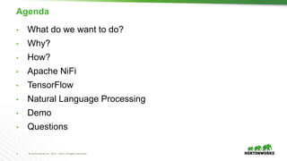2 © Hortonworks Inc. 2011 – 2017. All Rights Reserved
Agenda
• What do we want to do?
• Why?
• How?
• Apache NiFi
• TensorFlow
• Natural Language Processing
• Demo
• Questions
 