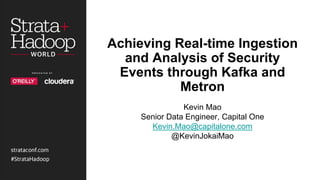 Achieving Real-time Ingestion
and Analysis of Security
Events through Kafka and
Metron
Kevin Mao
Senior Data Engineer, Capital One
Kevin.Mao@capitalone.com
@KevinJokaiMao
 