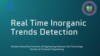 Real Time Inorganic
Trends Detection
Ghulam Ishaq Khan Institute of Engineering Sciences And Technology
Faculty of Computer Engineering
 