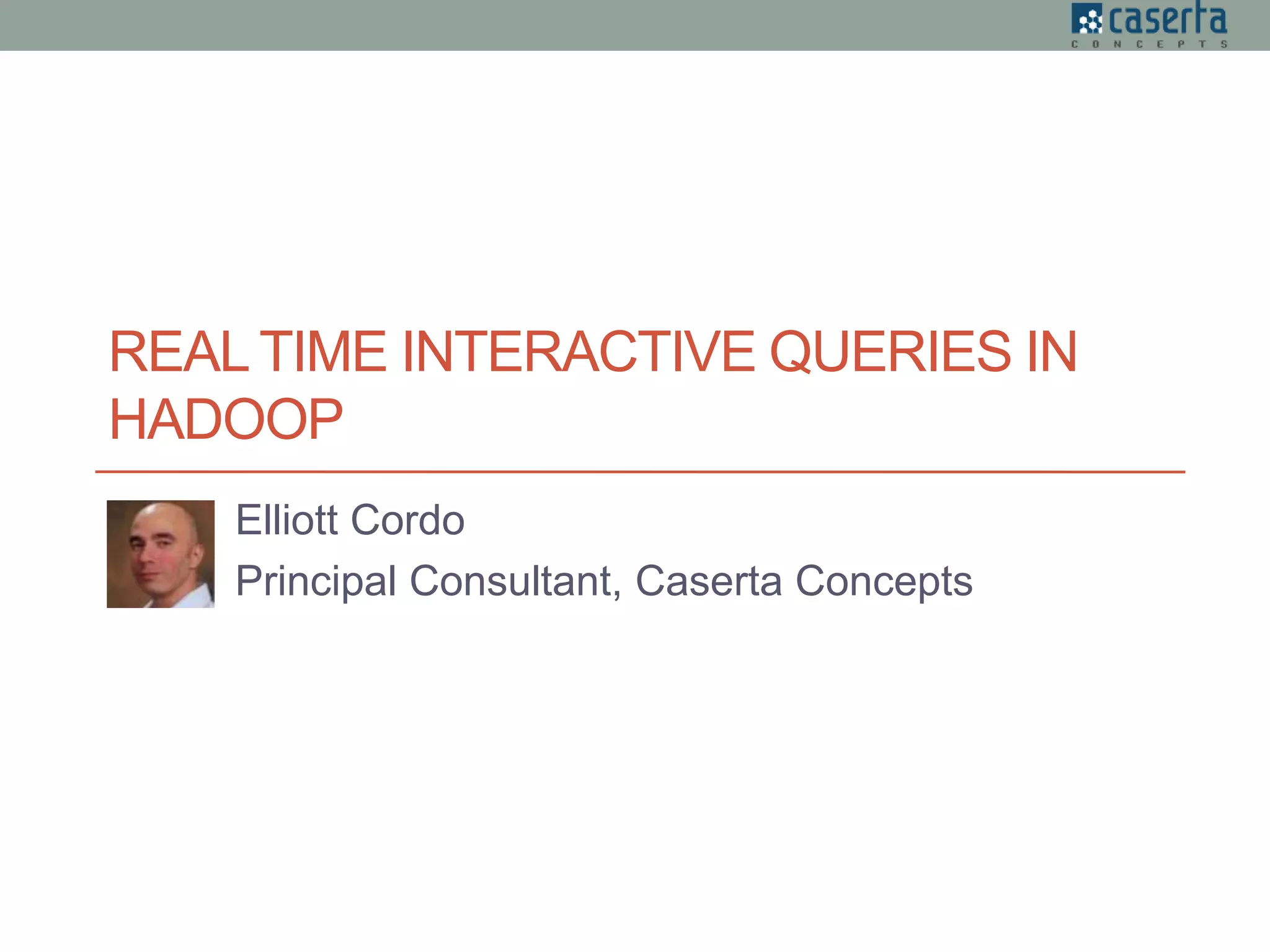 REALTIME INTERACTIVE QUERIES IN
HADOOP
Elliott Cordo
Principal Consultant, Caserta Concepts
 