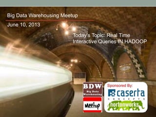 Sponsored By:
Big Data Warehousing Meetup
Today’s Topic: Real Time
Interactive Queries IN HADOOP
June 10, 2013
 