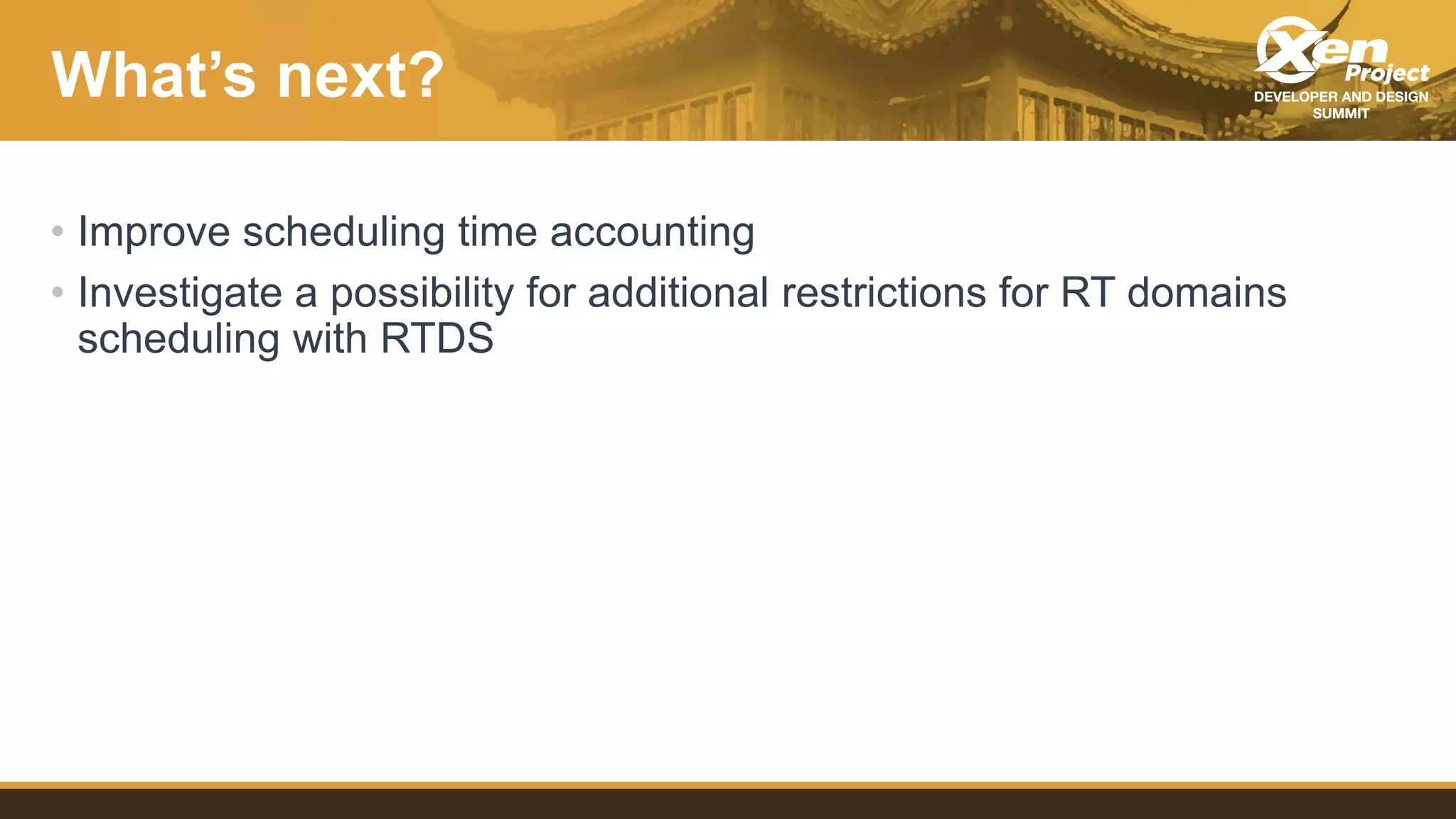 What’s next?
• Improve scheduling time accounting
• Investigate a possibility for additional restrictions for RT domains
scheduling with RTDS
 