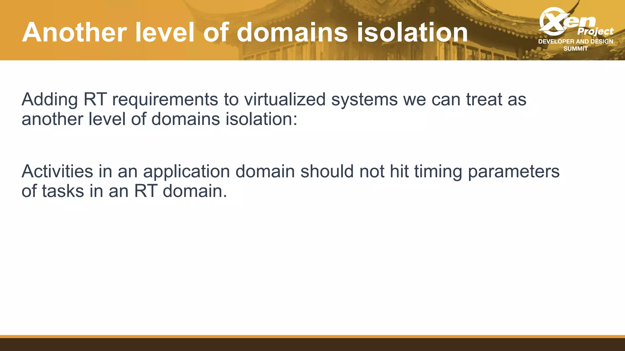 Another level of domains isolation
Adding RT requirements to virtualized systems we can treat as
another level of domains isolation:
Activities in an application domain should not hit timing parameters
of tasks in an RT domain.
 