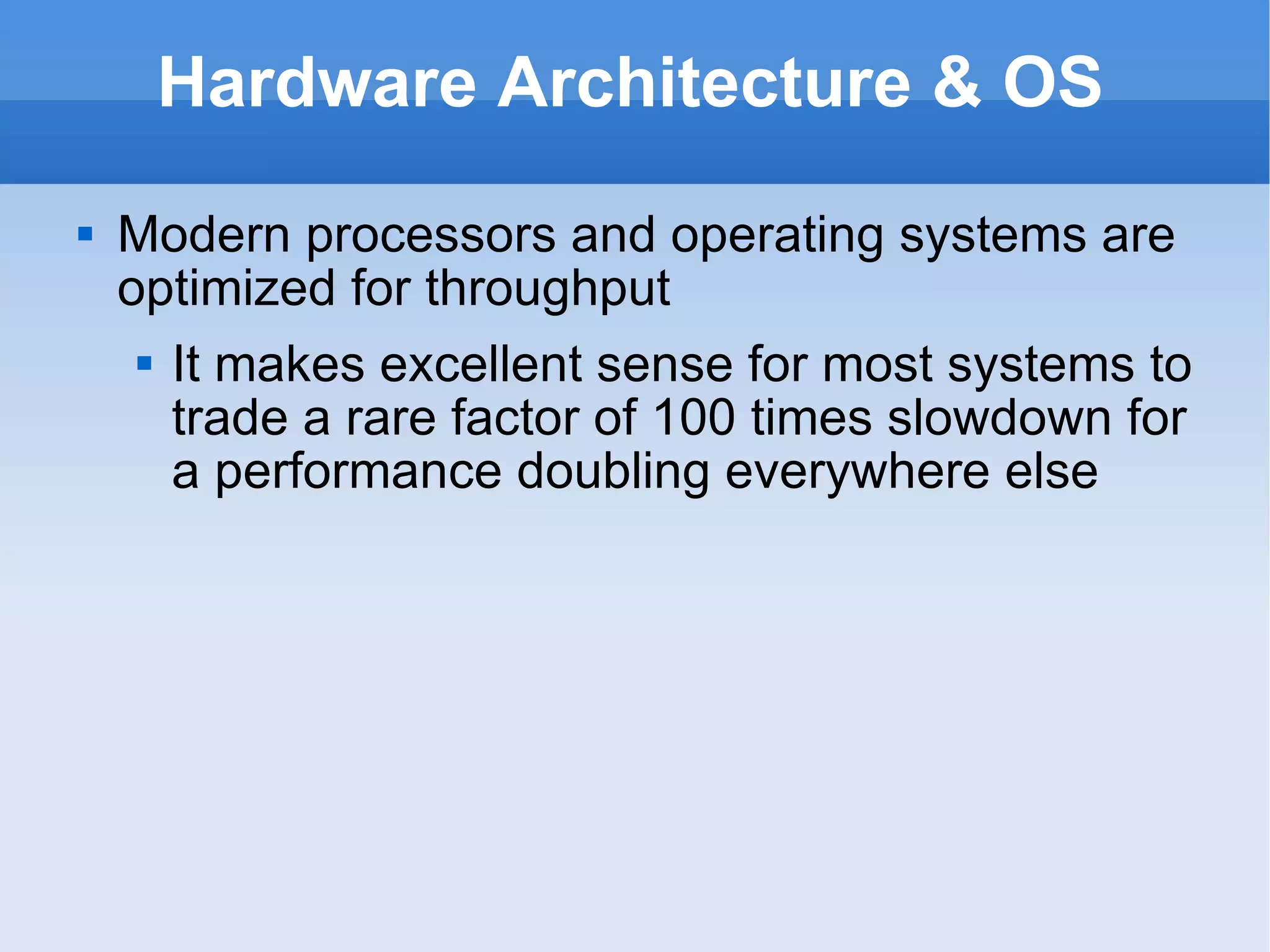 Hardware Architecture & OS Modern processors and operating systems are optimized for throughput  It makes excellent sense for most systems to trade a rare factor of 100 times slowdown for a performance doubling everywhere else 