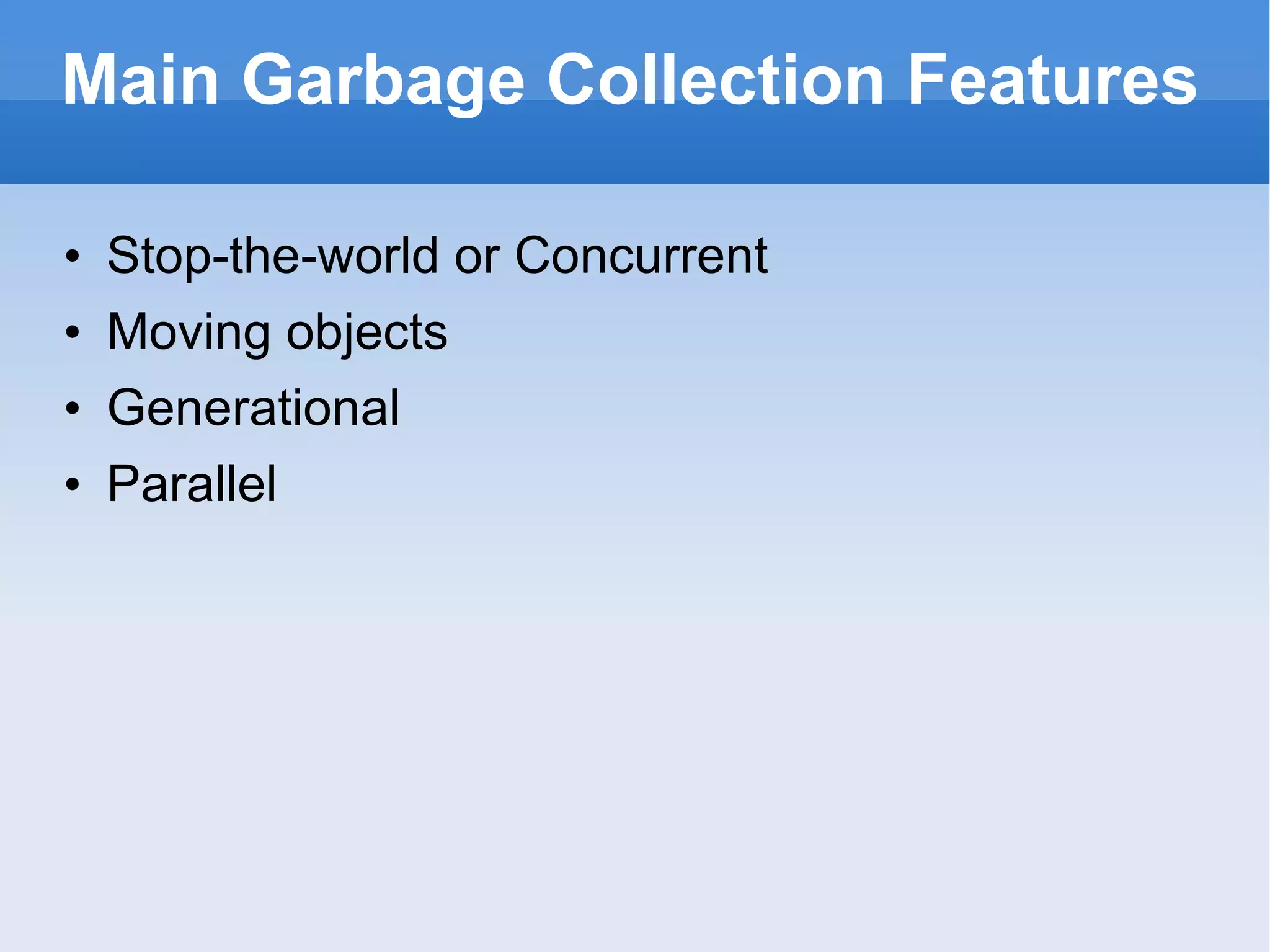 Main Garbage Collection Features Stop-the-world or Concurrent Moving objects Generational Parallel 
