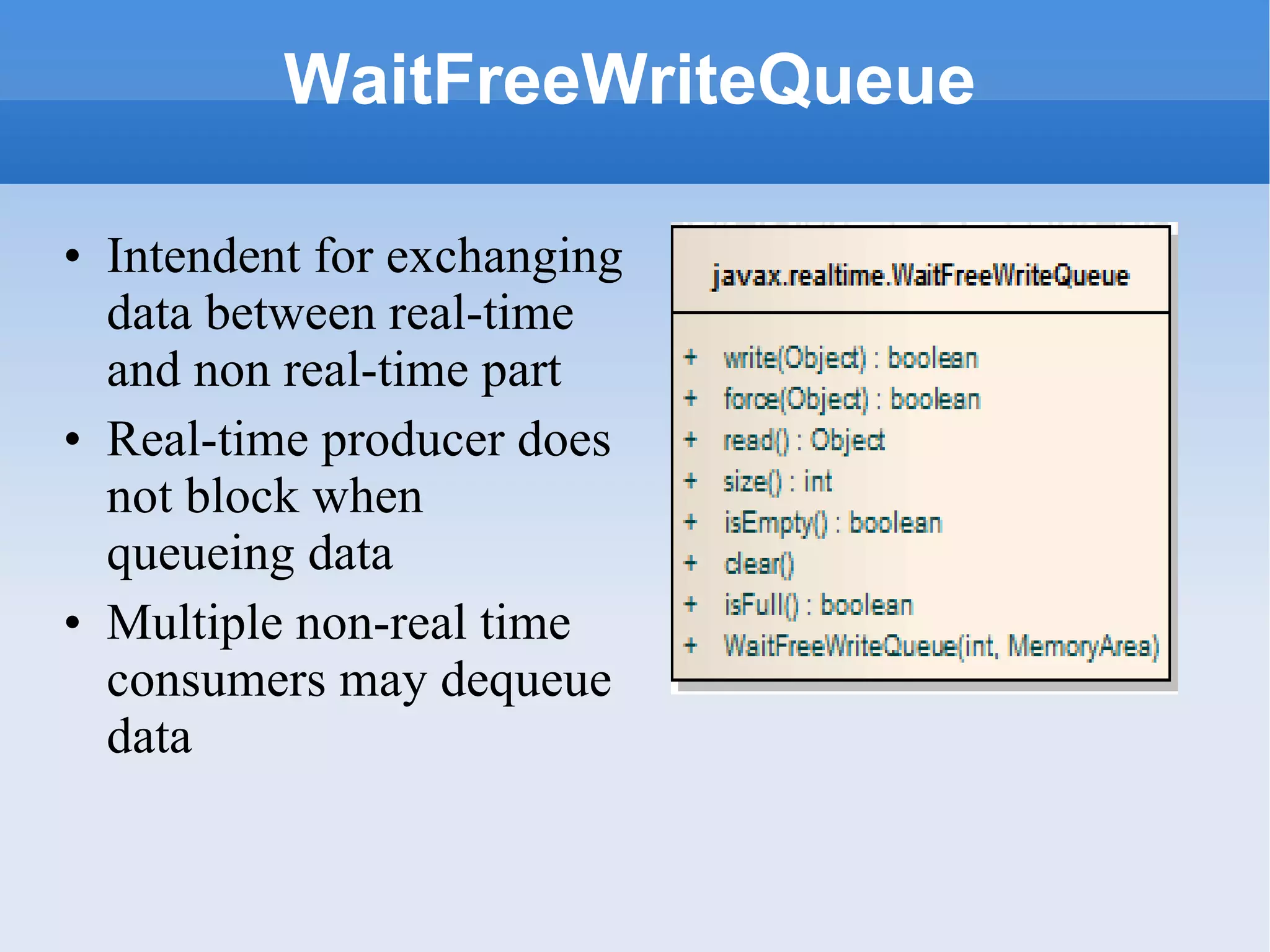 WaitFreeWriteQueue Intendent for exchanging data between real-time and non real-time part Real-time producer does not block when queueing data  Multiple non-real time consumers may dequeue data 