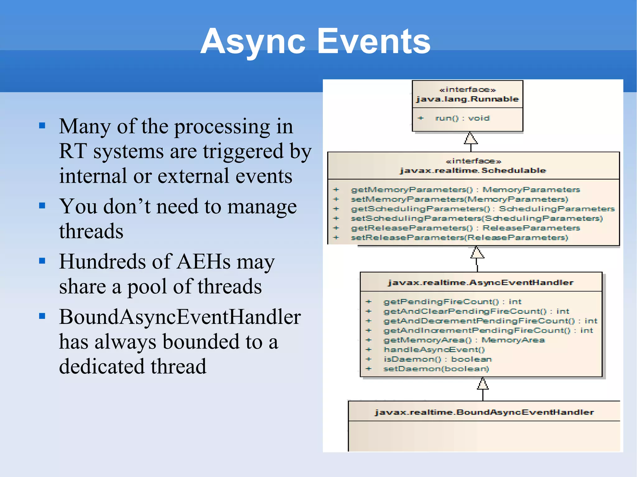 Async Events Many of the processing in RT systems are triggered by internal or external events You don’t need to manage threads Hundreds of AEHs may share a pool of threads BoundAsyncEventHandler has always bounded to a dedicated thread 
