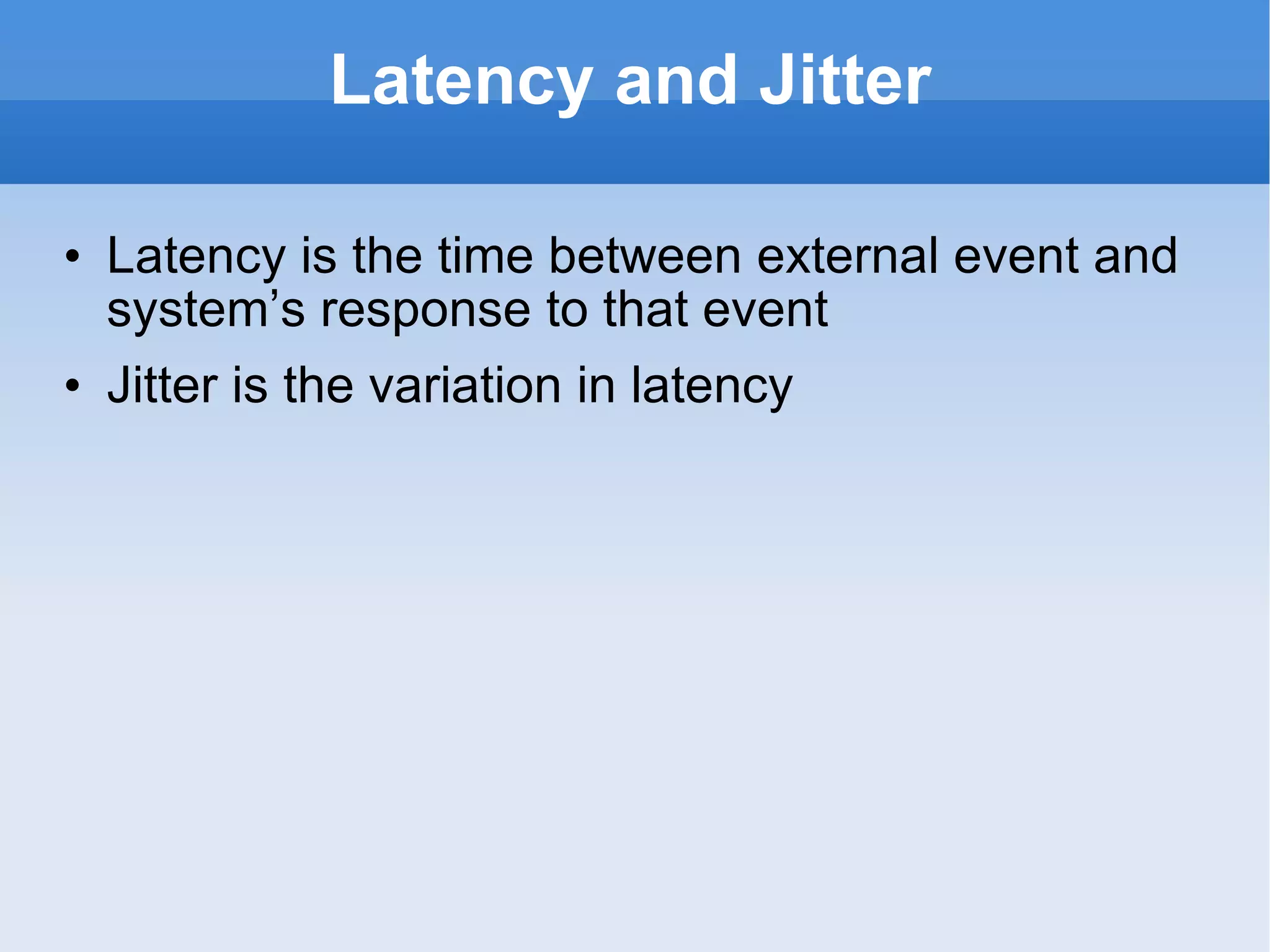 Latency and Jitter Latency is the time between external event and system’s response to that event Jitter is the variation in latency 