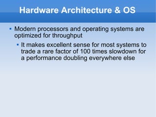 Hardware Architecture & OS Modern processors and operating systems are optimized for throughput  It makes excellent sense for most systems to trade a rare factor of 100 times slowdown for a performance doubling everywhere else 