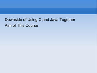 Downside of Using C and Java Together Aim of This Course 