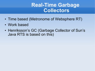 Real-Time Garbage Collectors Time based (Metronome of Websphere RT) Work based Henriksson’s GC (Garbage Collector of Sun’s Java RTS is based on this) 