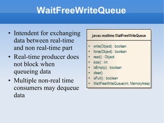 WaitFreeWriteQueue Intendent for exchanging data between real-time and non real-time part Real-time producer does not block when queueing data  Multiple non-real time consumers may dequeue data 