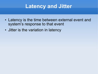 Latency and Jitter Latency is the time between external event and system’s response to that event Jitter is the variation in latency 