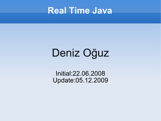 Real Time Java Deniz Oğuz Initial:22.06.2008 Update:05.12.2009 