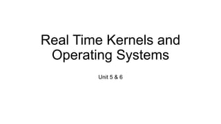 Real Time Kernels and
Operating Systems
Unit 5 & 6
 