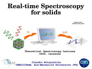 Real-time Spectroscopy
for solids
Claudio Attaccalite
CNRS/CINaM, Aix-Marseille Universite (FR)
Theoretical Spectroscopy Lectures
2022, Lausanne
Repetita iuvant
(repeating does good)
 