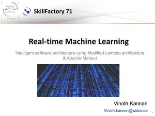 1
Real-time Machine Learning
Vinoth Kannan
Intelligent software architecture using Modified Lambda architecture
& Apache Mahout
SkillFactory 71
Vinoth.kannan@widas.de
 