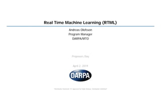 "Distribution Statement "A" Approved for Public Release, Distribution Unlimited"
Real Time Machine Learning (RTML)
Andreas Olofsson
Program Manager
DARPA/MTO
Proposers Day
April 2, 2019
 