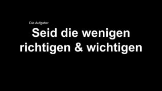 Seid die wenigen
richtigen & wichtigen
Die Aufgabe:
 