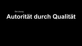Autorität durch Qualität
Die Lösung:
 