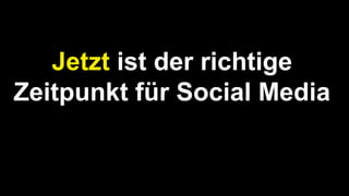 Jetzt ist der richtige
Zeitpunkt für Social Media
 