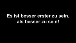 Es ist besser erster zu sein,
als besser zu sein!
 