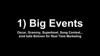 1) Big Events
Oscar, Grammy, Superbowl, Song Contest...
sind tolle Bühnen für Real Time Marketing
 