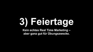 3) Feiertage
Kein echtes Real Time Marketing –
aber ganz gut für Übungszwecke.
 