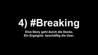 4) #Breaking
Eine Story geht durch die Decke,
Ein Ergeignis beschäftig die User.
 
