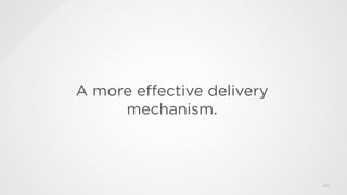 A more eﬀective delivery
mechanism.

#SMWDLBi

@ideasoutloud

63

 