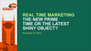 REAL TIME MARKETING  
THE NEW PRIME  
TIME OR THE LATEST  
SHINY OBJECT?
November 19, 2013
 