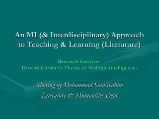 An MI (& Interdisciplinary) Approach to Teaching & Learning (Literature) Research based on  Howard Gardner’s Theory of Multiple Intelligences Sharing by Mohammad Said Rahim Literature & Humanities Dept 