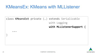 COMPANY CONFIDENTIAL20
KMeansEx: KMeans with MLListener
class KMeansExt private (…) extends Serializable
with Logging
with MLListenerSupport {
...
}
 