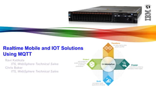 Realtime Mobile and IOT Solutions Using MQTT 
Ravi Katikala ITS, WebSphere Technical Sales Chris Baker ITS, WebSphere Technical Sales  