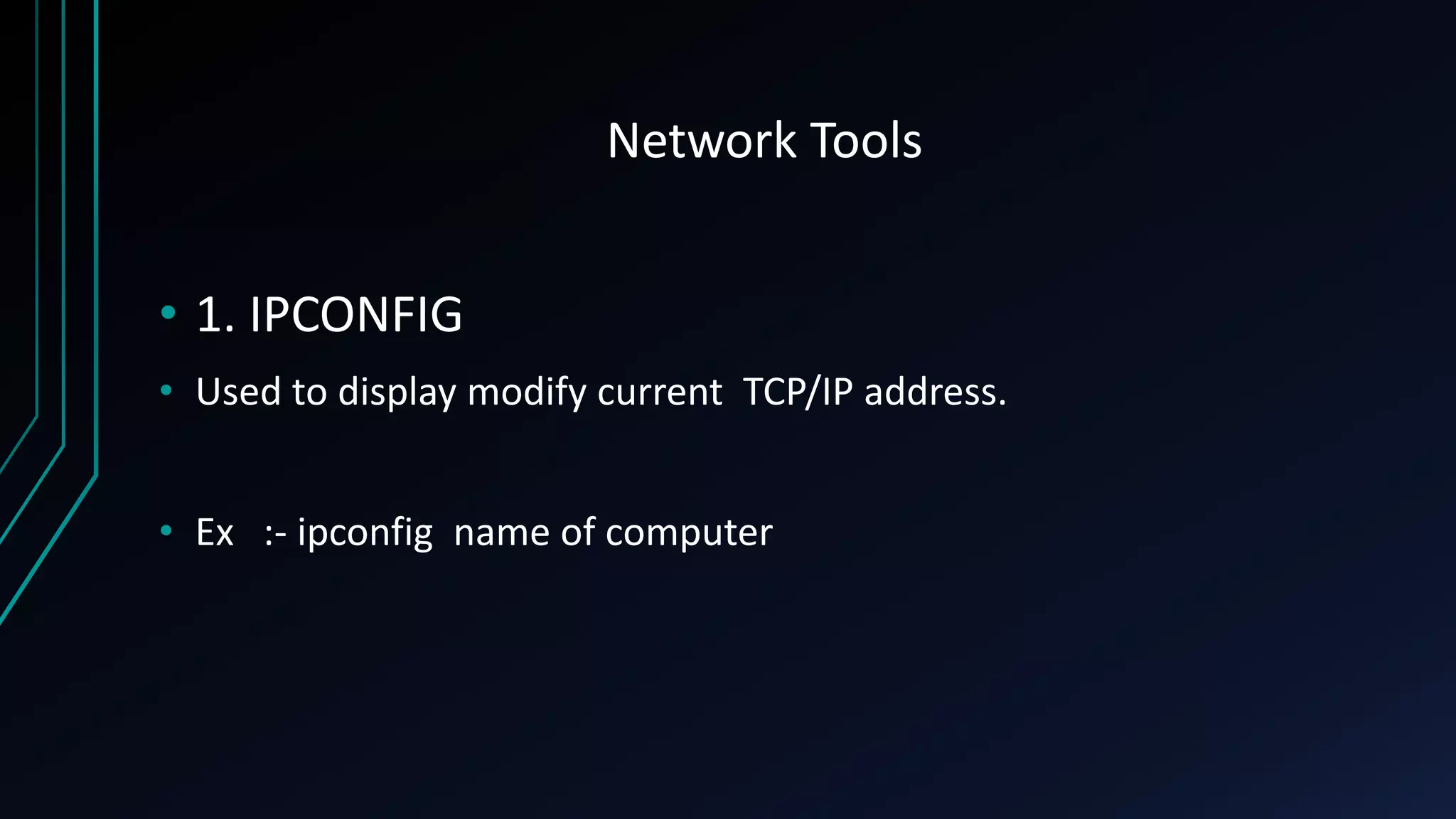 Network Tools
• 1. IPCONFIG
• Used to display modify current TCP/IP address.
• Ex :- ipconfig name of computer