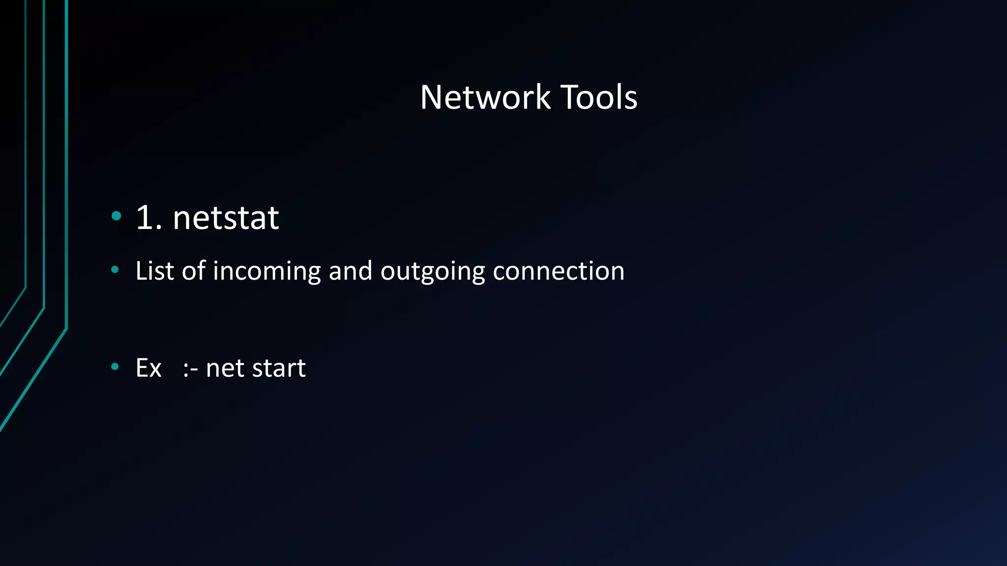 Network Tools
• 1. netstat
• List of incoming and outgoing connection
• Ex :- net start