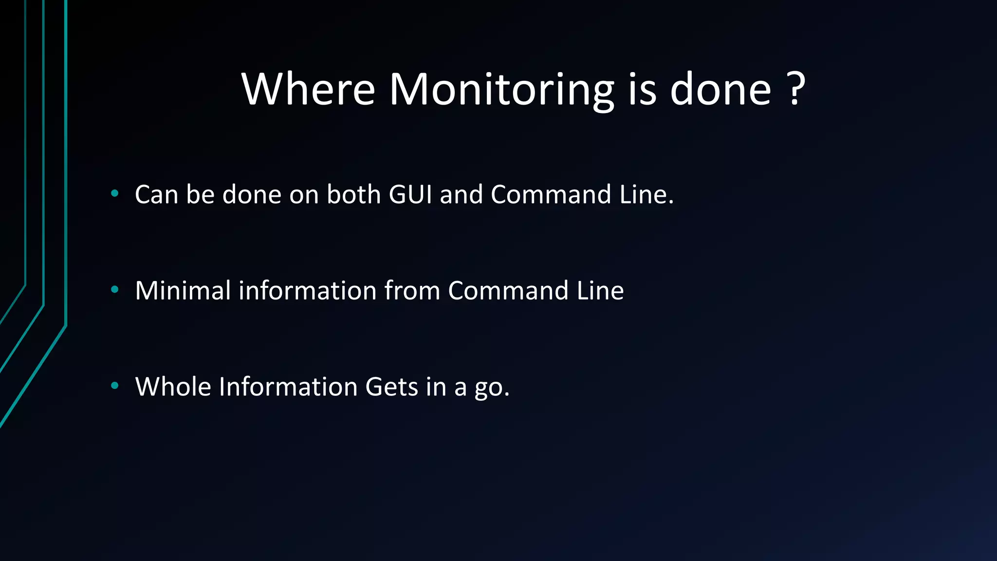Where Monitoring is done ?
• Can be done on both GUI and Command Line.
• Minimal information from Command Line
• Whole Information Gets in a go.