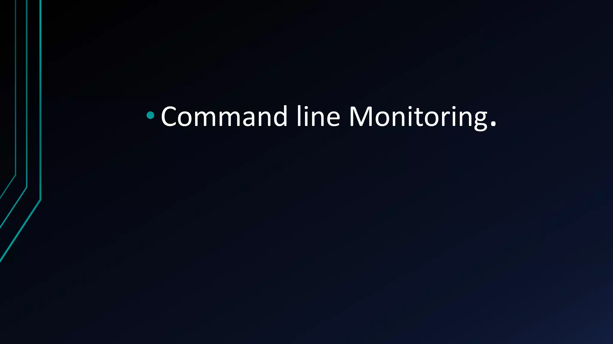 • Command line Monitoring.